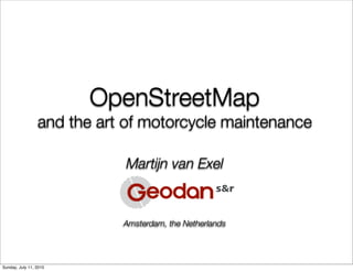 OpenStreetMap
                 and the art of motorcycle maintenance

                            Martijn van Exel



                            Amsterdam, the Netherlands




Sunday, July 11, 2010
 
