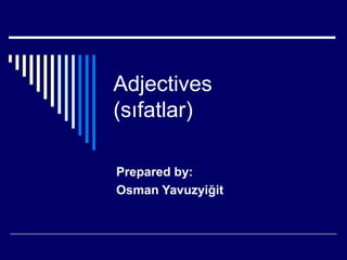 Adjectives
(sıfatlar)
Prepared by:
Osman Yavuzyiğit
 