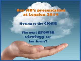 Moving to the cloud
The next growth
strategy for
law firms?
Our MD’s presentation
at Legalex 2014
 