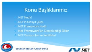 Konu Başlıklarımız
 .NET Nedir?
 .NET’in Ortaya Çıkışı
 .NET Framework Nedir
 .Net Framework’ün Desteklediği Diller
 .NET Versiyonları ve Yenilikleri
GÖLHİSAR MESLEK YÜKSEK OKULU
 