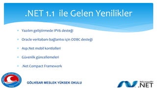  Yazılım geliştirmede IPV6 desteği
 Oracle veritabanı bağlantısı için ODBC desteği
 Asp.Net mobil kontlolleri
 Güvenlik güncellemeleri
 .Net Compact Framework
.NET 1.1 ile Gelen Yenilikler
GÖLHİSAR MESLEK YÜKSEK OKULU
 