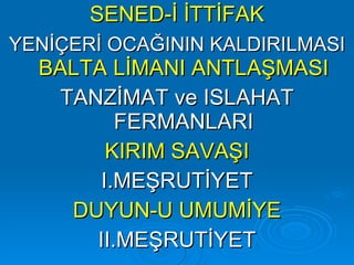 SENED-İ İTTİFAK YENİÇERİ OCAĞININ KALDIRILMASI  BALTA LİMANI ANTLAŞMASI TANZİMAT ve ISLAHAT FERMANLARI KIRIM SAVAŞI I.MEŞRUTİYET DUYUN-U UMUMİYE II.MEŞRUTİYET 