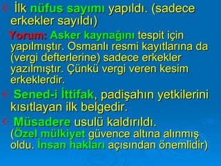 İlk  nüfus sayımı  yapıldı. (sadece erkekler sayıldı) Yorum:   Asker kaynağını  tespit için yapılmıştır. Osmanlı resmi kayıtlarına da (vergi defterlerine) sadece erkekler yazılmıştır. Çünkü vergi veren kesim erkeklerdir. Sened-i İttifak , padişahın yetkilerini kısıtlayan ilk belgedir. Müsadere  usulü kaldırıldı.   ( Özel mülkiyet  güvence altına alınmış oldu.  İnsan hakları  açısından önemlidir) 