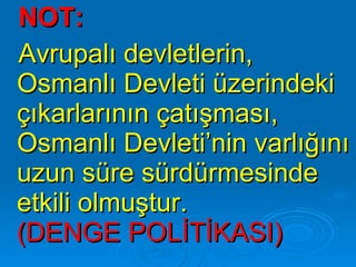 NOT:  Avrupalı devletlerin,  Osmanlı Devleti üzerindeki çıkarlarının çatışması, Osmanlı Devleti’nin varlığını uzun süre sürdürmesinde etkili olmuştur.  (DENGE POLİTİKASI) 