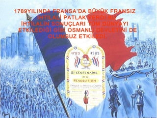 1789YILINDA FRANSA’DA BÜYÜK FRANSIZ
İHTİLALİ PATLAK VERDİ.BU
İHTİLALİN SONUÇLARI TÜM DÜNYAYI
ETKİLEDİĞİ GİBİ OSMANLI DEVLETİNİ DE
OLUMSUZ ETKİLEDİ.
 