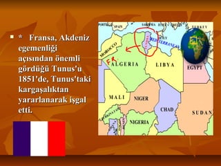  * Fransa, Akdeniz* Fransa, Akdeniz
egemenliğiegemenliği
açısından önemliaçısından önemli
gördüğü Tunus'ugördüğü Tunus'u
1851'de, Tunus'taki1851'de, Tunus'taki
kargaşalıktankargaşalıktan
yararlanarak işgalyararlanarak işgal
etti.etti.
 