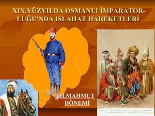 XIX.YÜZYILDAOSMANLIİMPARATOR-XIX.YÜZYILDAOSMANLIİMPARATOR-
LUĞU'NDAISLAHATHAREKETLERİLUĞU'NDAISLAHATHAREKETLERİ
II.MAHMUT
DÖNEMİ
 