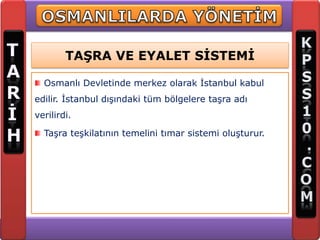 TAŞRA VE EYALET SİSTEMİ

  Osmanlı Devletinde merkez olarak İstanbul kabul
edilir. İstanbul dışındaki tüm bölgelere taşra adı
verilirdi.

  Taşra teşkilatının temelini tımar sistemi oluşturur.
 