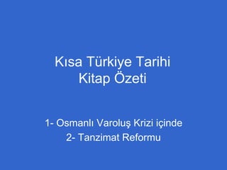 Kısa Türkiye Tarihi
Kitap Özeti
1- Osmanlı Varoluş Krizi içinde
2- Tanzimat Reformu
 