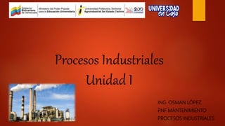 Procesos Industriales
Unidad I
ING. OSMAN LÓPEZ
PNF MANTENIMIENTO
PROCESOS INDUSTRIALES
 