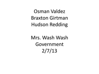 Osman Valdez
Braxton Girtman
Hudson Redding

Mrs. Wash Wash
 Government
     2/7/13
 