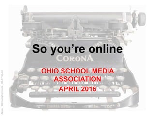 Coyau/WikimediaCommons/CC-BY-SA-3.0
So you’re online
OHIO SCHOOL MEDIA
ASSOCIATION
APRIL 2016
 