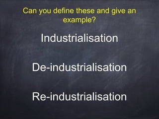 Can you define these and give an
example?

Industrialisation
De-industrialisation
Re-industrialisation

 