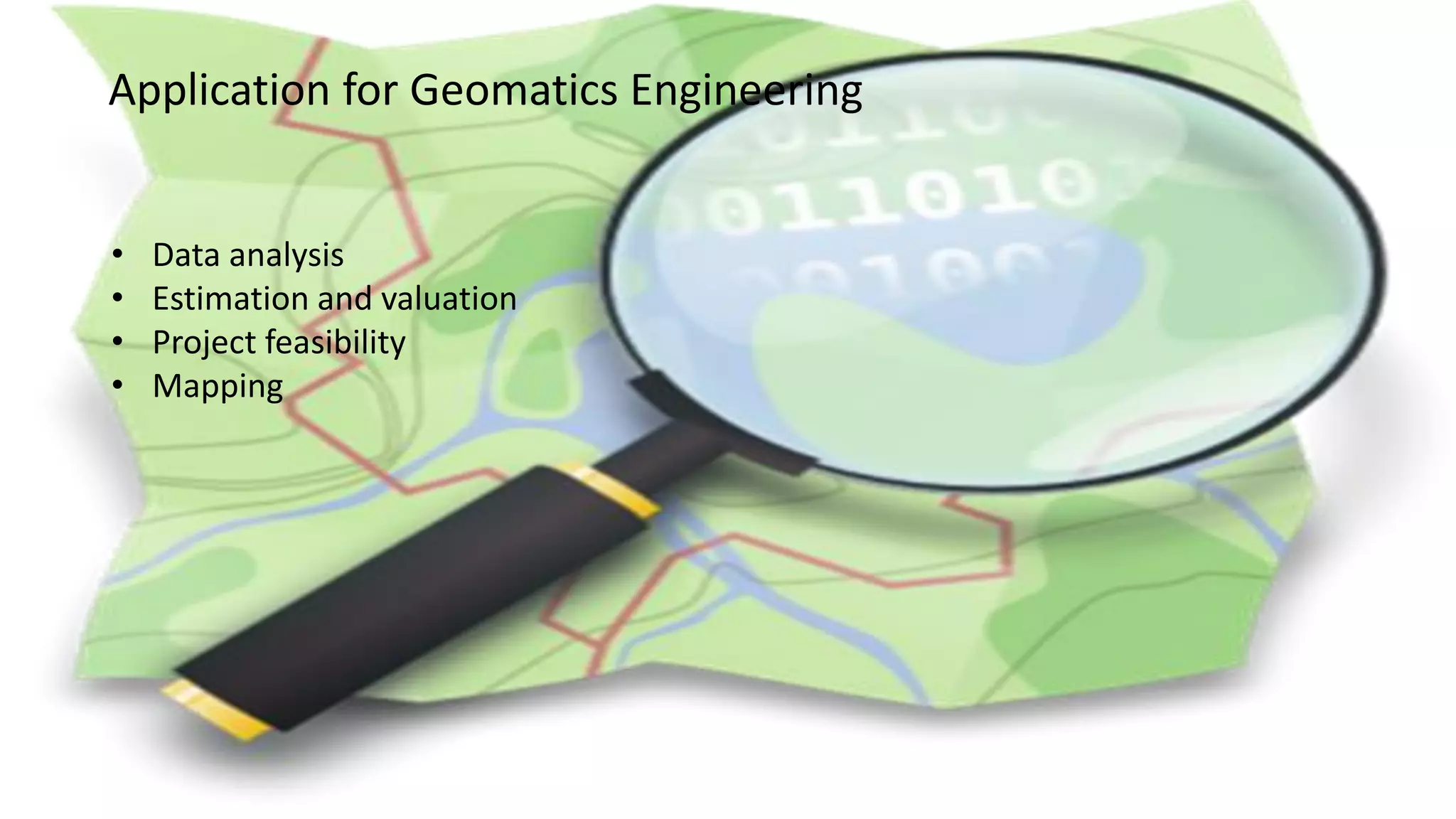Application for Geomatics Engineering
• Data analysis
• Estimation and valuation
• Project feasibility
• Mapping
 