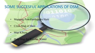 SOME SUCCESFUL APPLICATIONS OF OSM
• Mapping Post-Earthquake Haiti
• Crisis Map of Haiti
• Map Kibera
• Help Map for Russian Winter
 