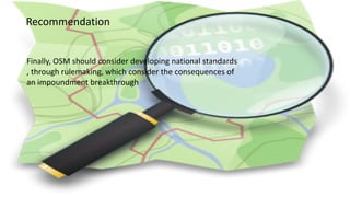 Recommendation
Finally, OSM should consider developing national standards
, through rulemaking, which consider the consequences of
an impoundment breakthrough
 