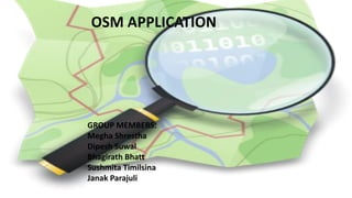 OSM APPLICATION
GROUP MEMBERS:
Megha Shrestha
Dipesh Suwal
Bhagirath Bhatt
Sushmita Timilsina
Janak Parajuli
 