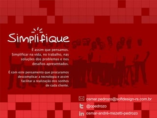 osmar.pedrozo@softdesign-rs.com.br 
@opedrozo 
osmar-andré-mezetti-pedrozo 