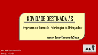 NOVIDADE DESTINADA ÀS
Empresas no Ramo de Fabricação de Brinquedos
Inventor: Osmar Clemente de Souza

Web: www.inventores.com.br
Fone: (11) 3670-3411

 