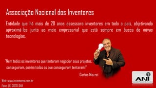 Associação Nacional dos Inventores
Entidade que há mais de 20 anos assessora inventores em todo o país, objetivando
aproximá-los junto ao meio empresarial que está sempre em busca de novas
tecnologias.

"Nem todos os inventores que tentaram negociar seus projetos,
conseguiram, porém todos os que conseguiram tentaram!"
Carlos Mazzei
Web: www.inventores.com.br
Fone: (11) 3670-3411

 