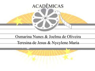 ACADÊMICAS




Osmarina Nunes & Joelma de Oliveira
 Teresina de Jesus & Nycylene Maria
 