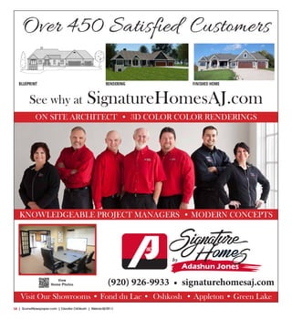 L6  | SceneNewspaper.com | Greater Oshkosh | March 2016L6  | SceneNewspaper.com | Greater Oshkosh | February 2016
Visit Our Showrooms • Fond du Lac • Oshkosh • Appleton • Green Lake
View
Home Photos (920) 926-9933 • signaturehomesaj.com
Over 450 Satisfied Customers
See why at SignatureHomesAJ.com
ON SITE ARCHITECT • 3D COLOR COLOR RENDERINGS
KNOWLEDGEABLE PROJECT MANAGERS • MODERN CONCEPTS
 