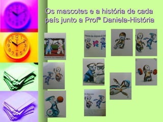 Os mascotes e a história de cada
país junto a Profª Daniela-História
 