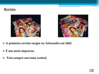 Revistas




 A primeira revista surgiu na Alemanha em 1663.

 É um meio impresso.

 Tem sempre um tema central.
 
