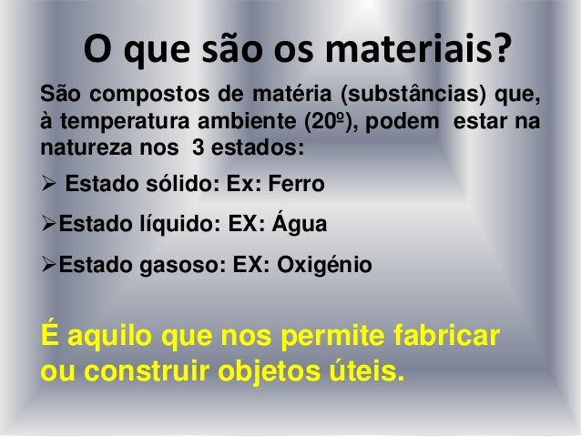O que são os materiais?
São compostos de matéria (substâncias) que,
à temperatura ambiente (20º), podem estar na
natureza ...