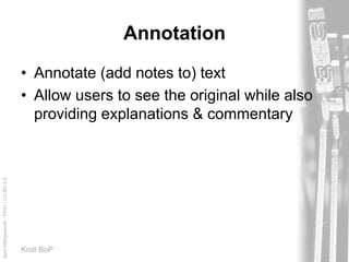 AprilKillingsworth/Flickr/CC-BY-2.0
Kroll BoP
Annotation
• Annotate (add notes to) text
• Allow users to see the original while also
providing explanations & commentary
 