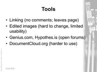 AprilKillingsworth/Flickr/CC-BY-2.0
Kroll BoP
Tools
• Linking (no comments; leaves page)
• Edited images (hard to change, limited
usability)
• Genius.com, Hypothes.is (open forums)
• DocumentCloud.org (harder to use)
 