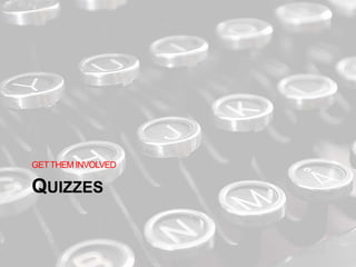 QUIZZES
GETTHEM INVOLVED
 
