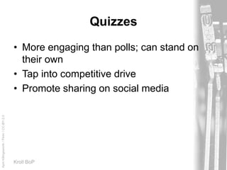 AprilKillingsworth/Flickr/CC-BY-2.0
Kroll BoP
Quizzes
• More engaging than polls; can stand on
their own
• Tap into competitive drive
• Promote sharing on social media
 