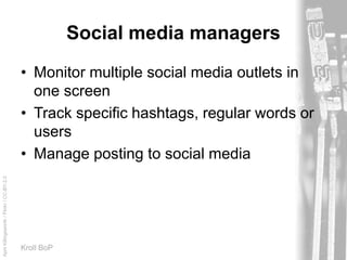 AprilKillingsworth/Flickr/CC-BY-2.0
Kroll BoP
Social media managers
• Monitor multiple social media outlets in
one screen
• Track specific hashtags, regular words or
users
• Manage posting to social media
 
