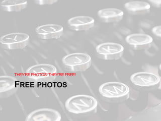 FREE PHOTOS
THEY’RE PHOTOS!THEY’RE FREE!
 