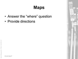 AprilKillingsworth/Flickr/CC-BY-2.0
Kroll BoP
Maps
• Answer the “where” question
• Provide directions
 
