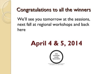 Congratulations to all the winners
We’ll see you tomorrow at the sessions,
next fall at regional workshops and back
here


       April 4 & 5, 2014
 