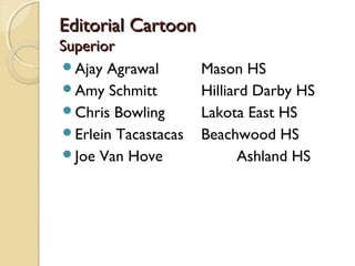 Editorial Cartoon
Superior
Ajay Agrawal        Mason HS
Amy Schmitt         Hilliard Darby HS
Chris Bowling       Lakota East HS
Erlein Tacastacas   Beachwood HS
Joe Van Hove               Ashland HS
 