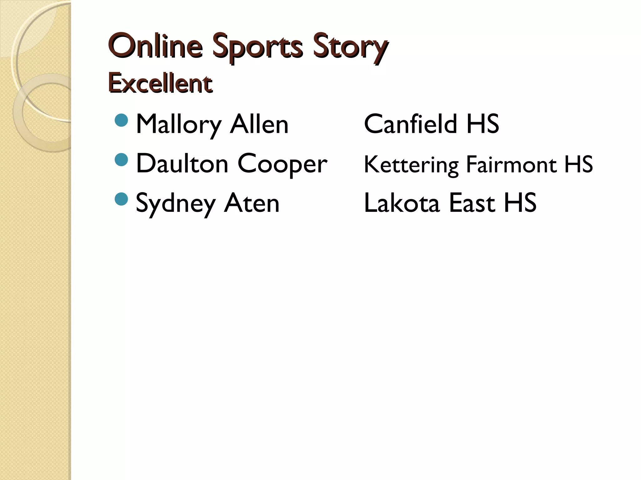 Online Sports Story
Excellent
Mallory Allen    Canfield HS
Daulton Cooper   Kettering Fairmont HS
Sydney Aten      Lakota East HS
 