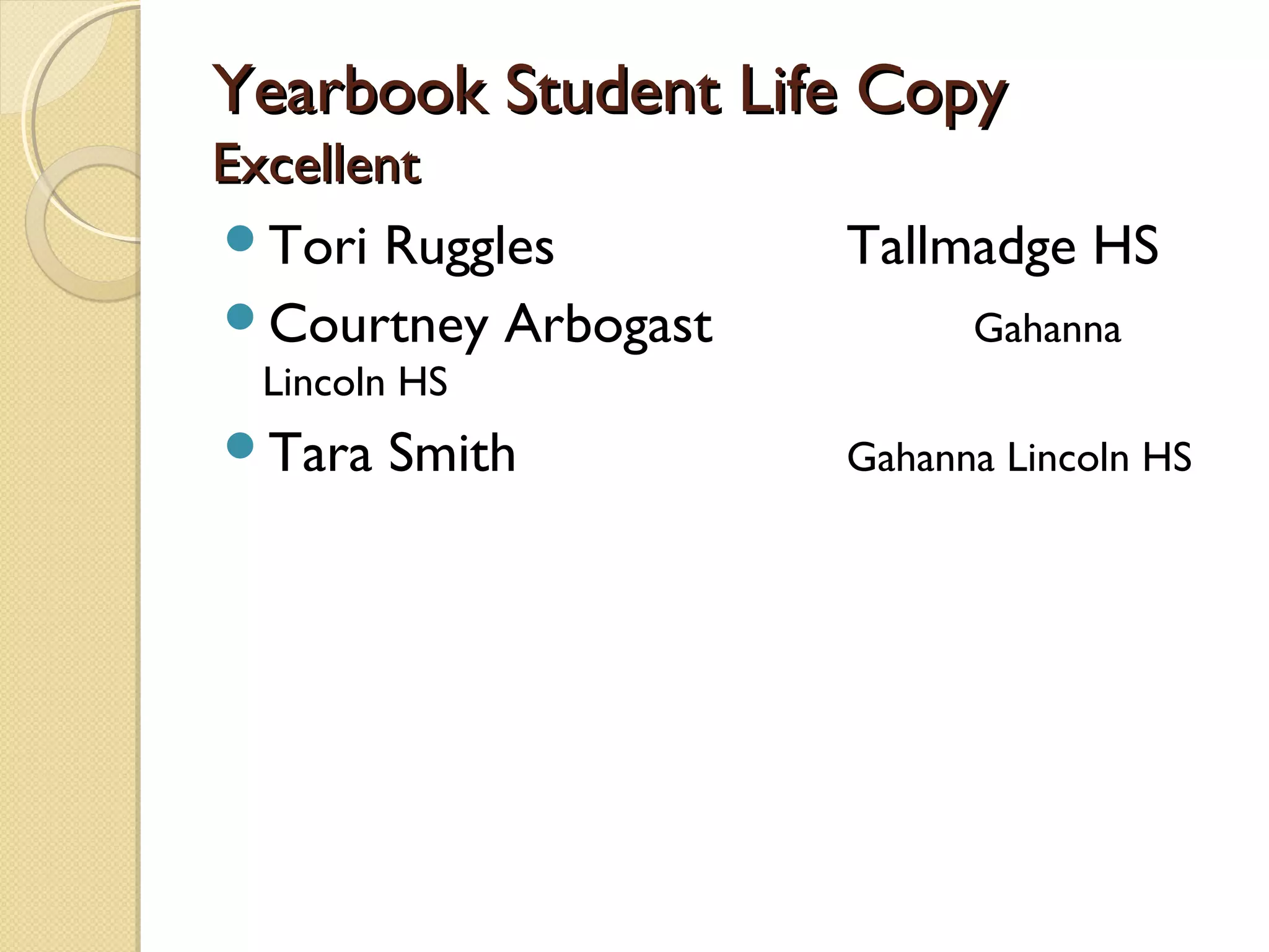 Yearbook Student Life Copy
Excellent
Tori Ruggles        Tallmadge HS
Courtney Arbogast         Gahanna
 Lincoln HS
Tara   Smith        Gahanna Lincoln HS
 