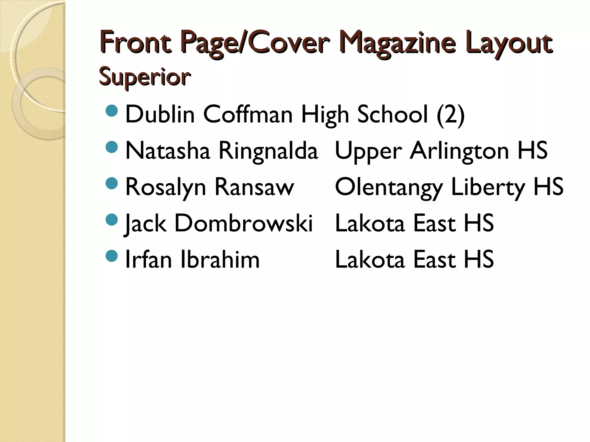 Front Page/Cover Magazine Layout
Superior
Dublin Coffman High School (2)
Natasha Ringnalda Upper Arlington HS
Rosalyn Ransaw    Olentangy Liberty HS
Jack Dombrowski Lakota East HS
Irfan Ibrahim     Lakota East HS
 