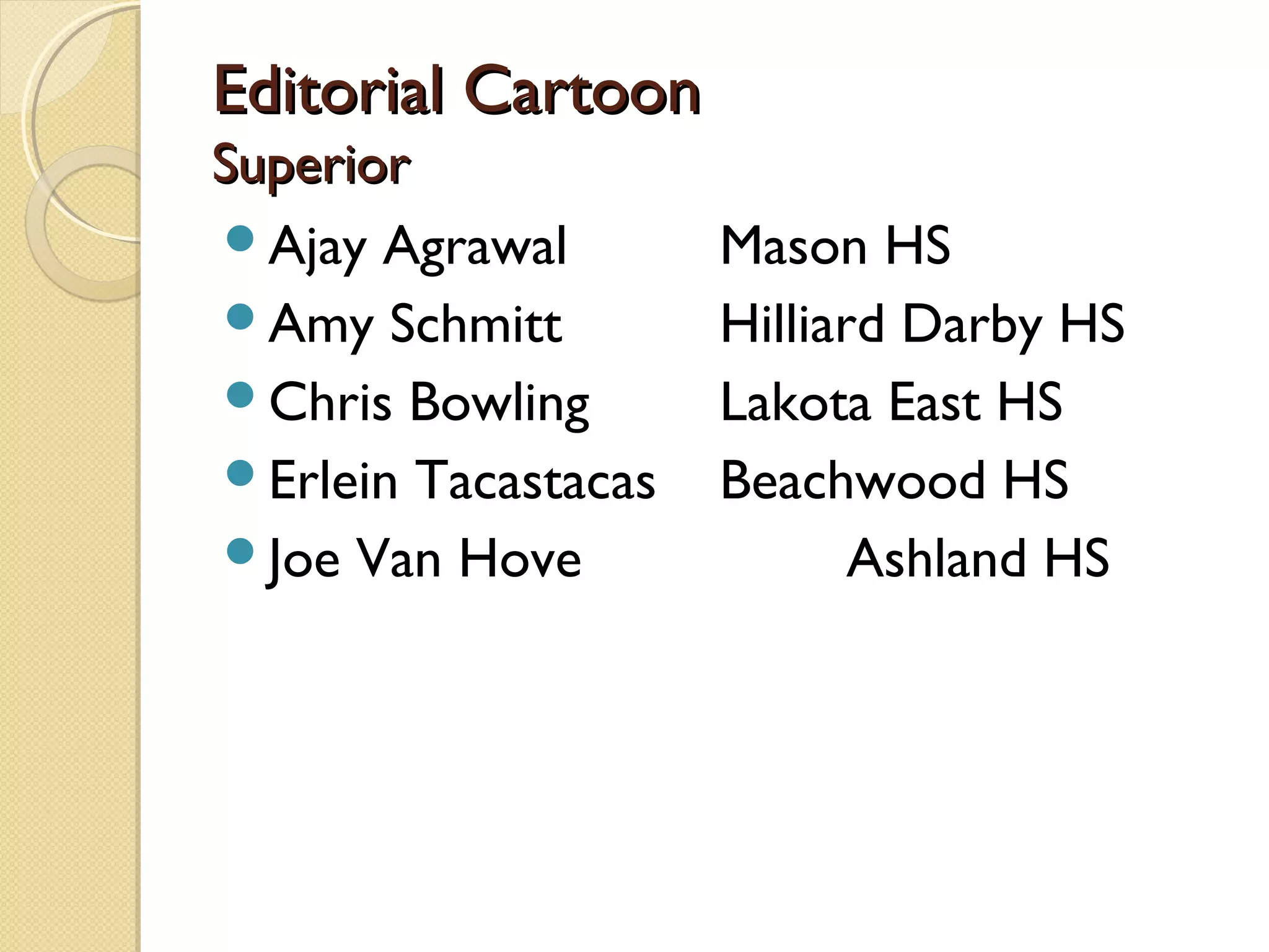 Editorial Cartoon
Superior
Ajay Agrawal        Mason HS
Amy Schmitt         Hilliard Darby HS
Chris Bowling       Lakota East HS
Erlein Tacastacas   Beachwood HS
Joe Van Hove               Ashland HS
 