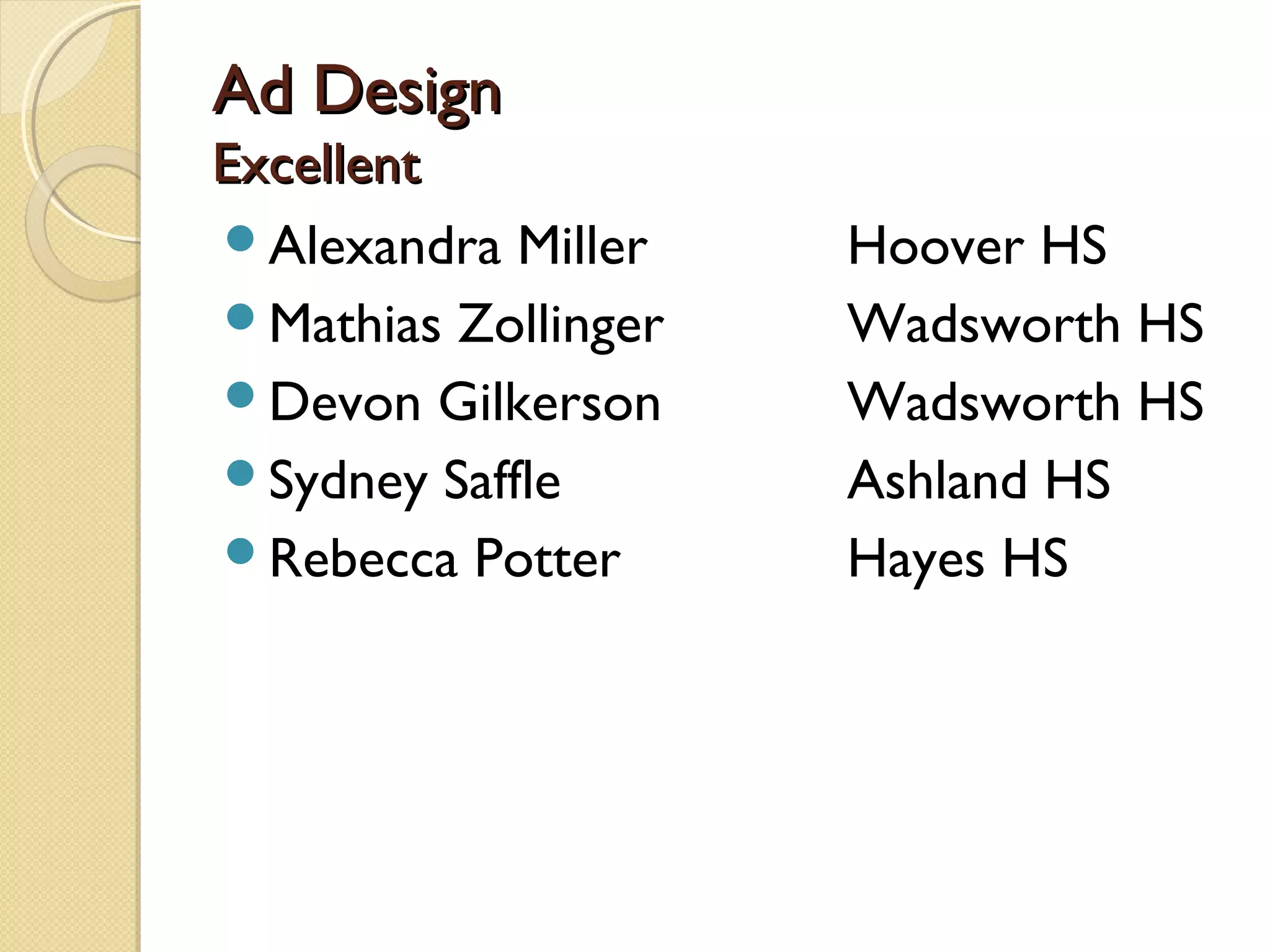 Ad Design
Excellent
Alexandra Miller    Hoover HS
Mathias Zollinger   Wadsworth HS
Devon Gilkerson     Wadsworth HS
Sydney Saffle       Ashland HS
Rebecca Potter      Hayes HS
 