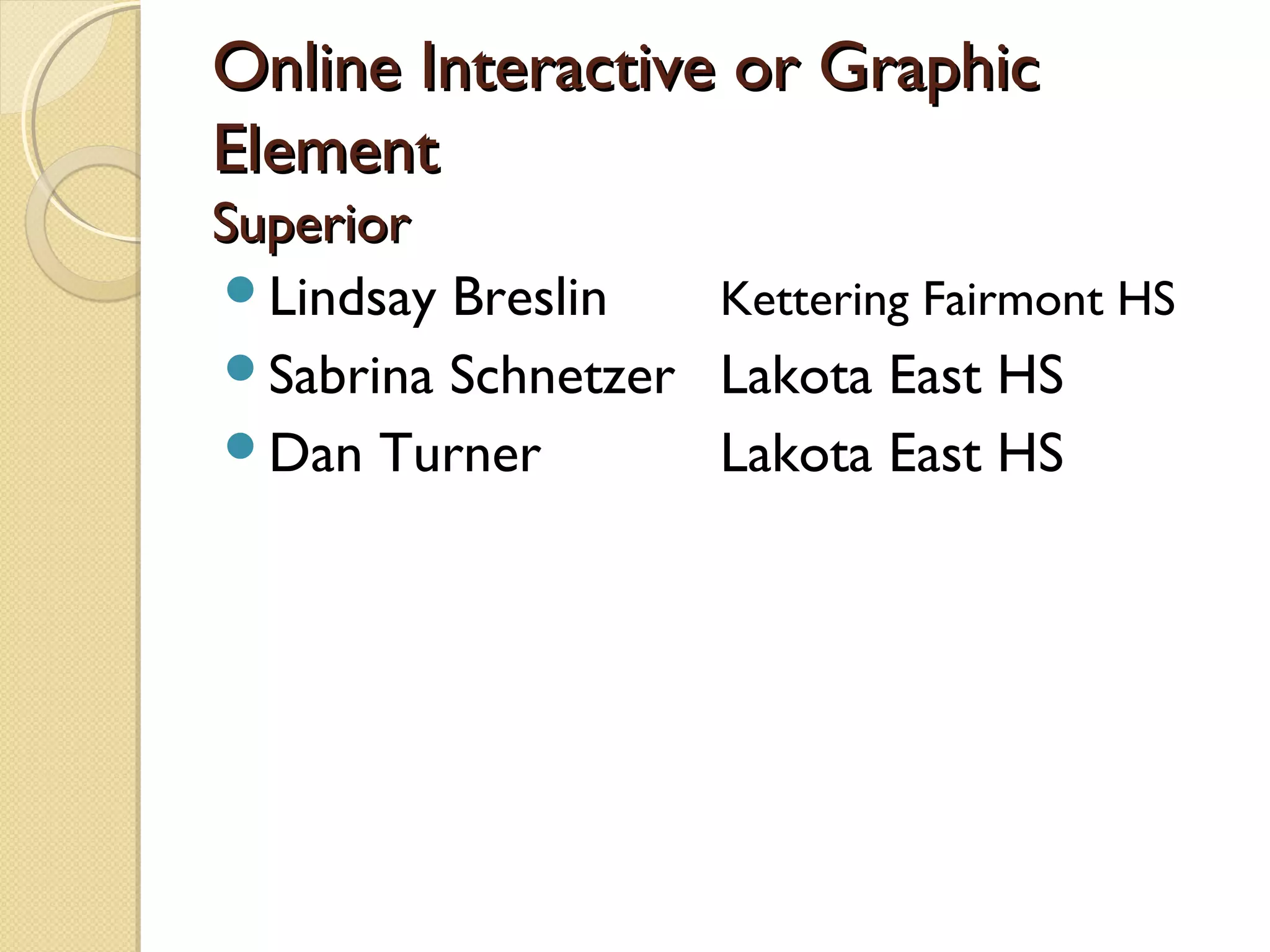 Online Interactive or Graphic
Element
Superior
Lindsay Breslin   Kettering Fairmont HS
Sabrina Schnetzer Lakota East HS
Dan Turner        Lakota East HS
 