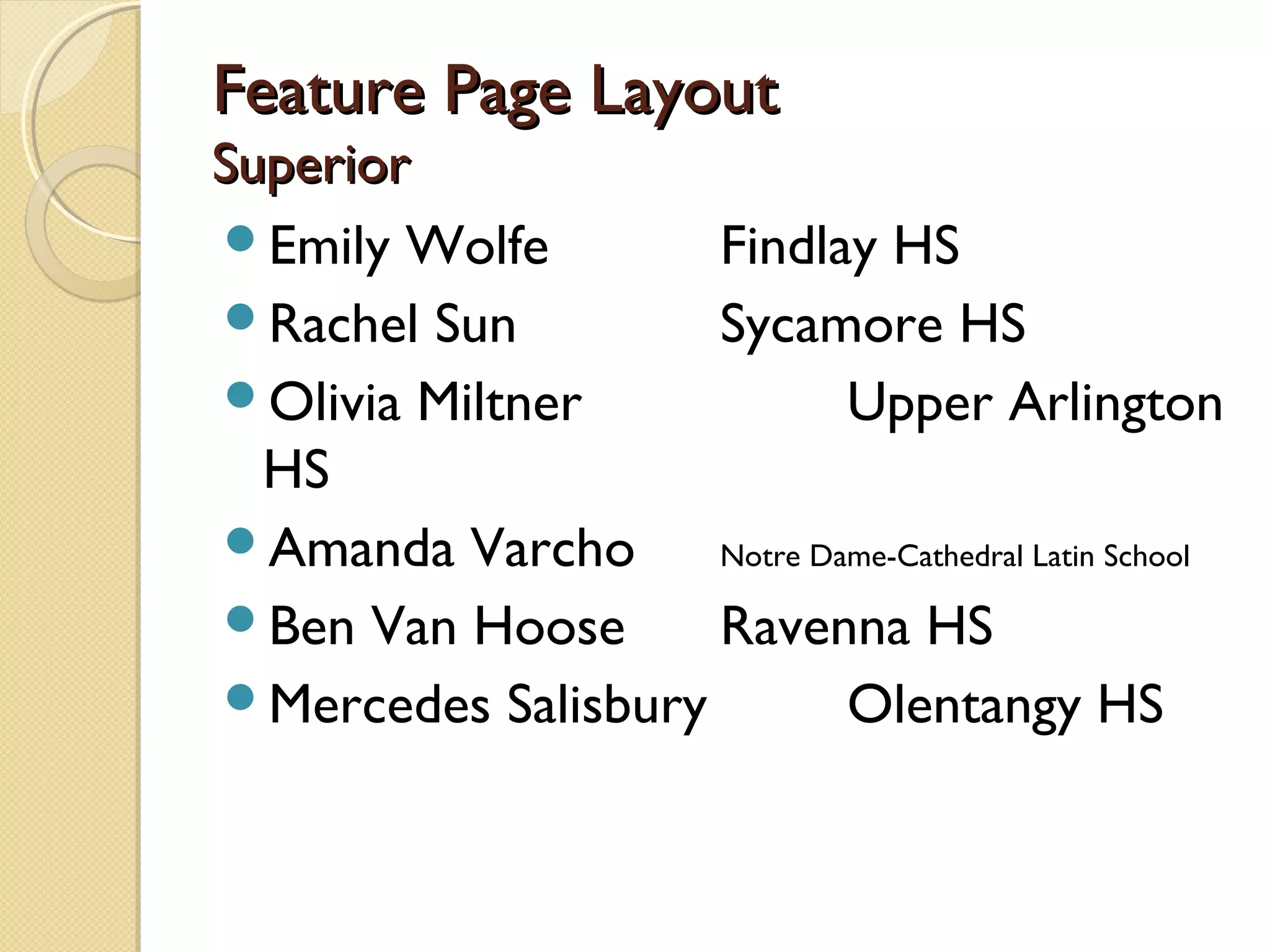 Feature Page Layout
Superior
Emily Wolfe        Findlay HS
Rachel Sun         Sycamore HS
Olivia Miltner             Upper Arlington
  HS
Amanda Varcho      Notre Dame-Cathedral Latin School

Ben Van Hoose      Ravenna HS
Mercedes Salisbury         Olentangy HS
 