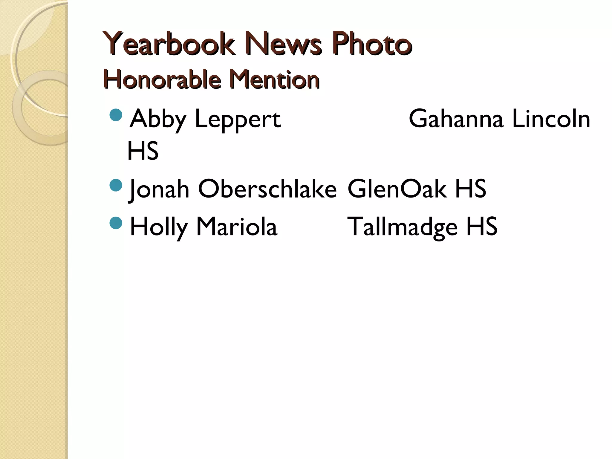 Yearbook News Photo
Honorable Mention
Abby Leppert           Gahanna Lincoln
 HS
Jonah Oberschlake GlenOak HS
Holly Mariola     Tallmadge HS
 