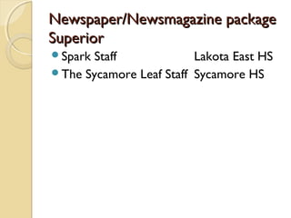 Newspaper/Newsmagazine packageNewspaper/Newsmagazine package
SuperiorSuperior
Spark Staff Lakota East HS
The Sycamore Leaf Staff Sycamore HS
 