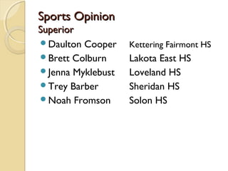 Sports OpinionSports Opinion
SuperiorSuperior
Daulton Cooper Kettering Fairmont HS
Brett Colburn Lakota East HS
Jenna Myklebust Loveland HS
Trey Barber Sheridan HS
Noah Fromson Solon HS
 
