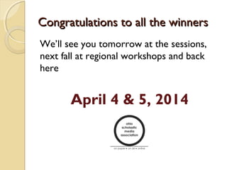 Congratulations to all the winnersCongratulations to all the winners
We’ll see you tomorrow at the sessions,
next fall at regional workshops and back
here
April 4 & 5, 2014
 