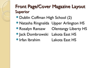 Front Page/Cover Magazine LayoutFront Page/Cover Magazine Layout
SuperiorSuperior
Dublin Coffman High School (2)
Natasha Ringnalda Upper Arlington HS
Rosalyn Ransaw Olentangy Liberty HS
Jack Dombrowski Lakota East HS
Irfan Ibrahim Lakota East HS
 